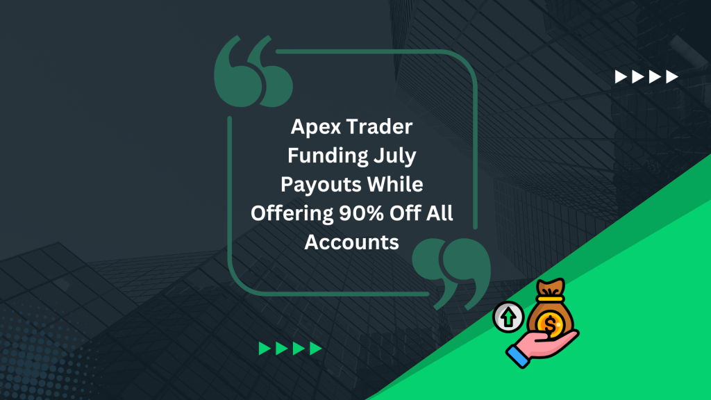 Apex Trader Funding July Payouts While Offering 90% Off All Accounts