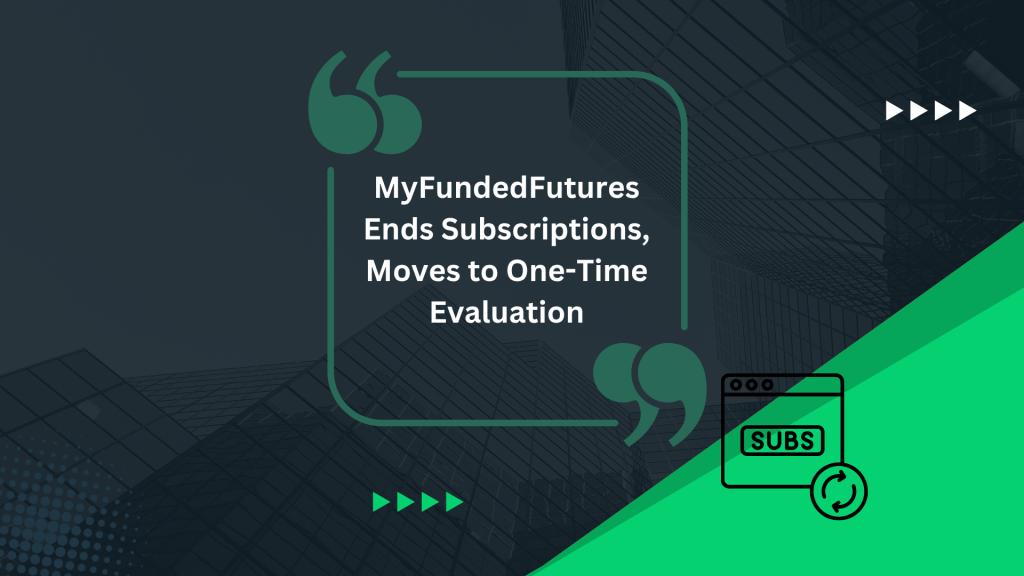 MyFundedFutures Ends Subscriptions, Moves to One-Time Evaluation